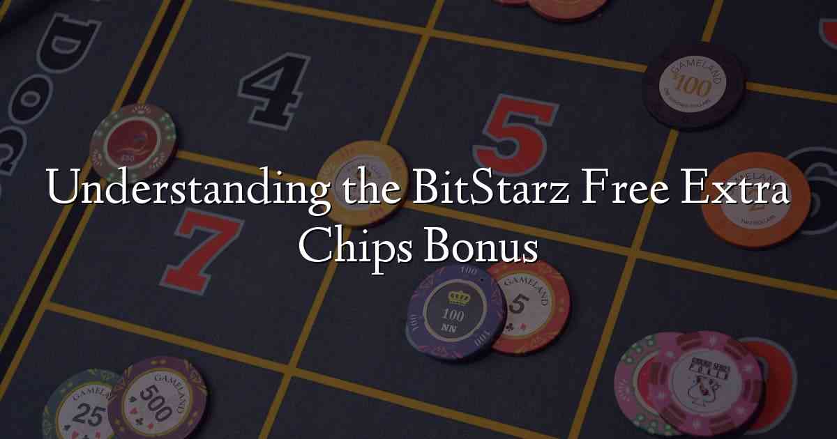 Understanding the BitStarz Free Extra Chips Bonus