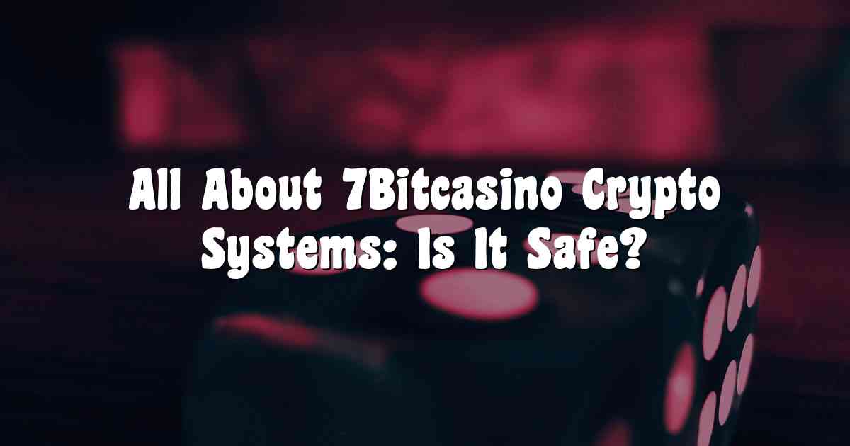All About 7Bitcasino Crypto Systems: Is It Safe?