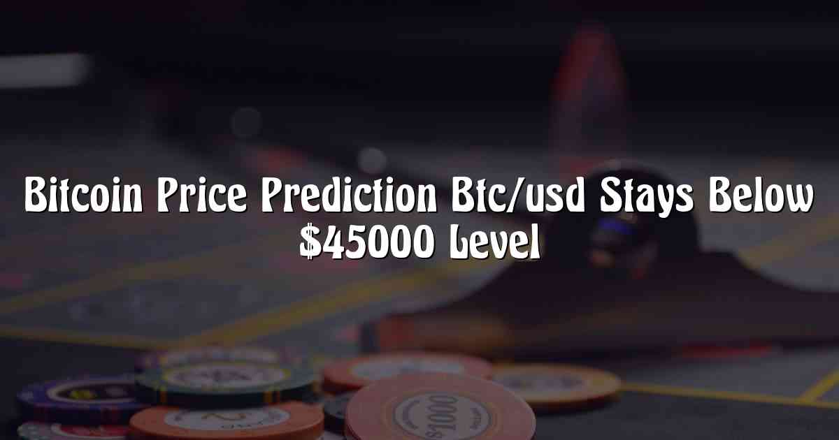 Bitcoin Price Prediction Btc/usd Stays Below $45000 Level